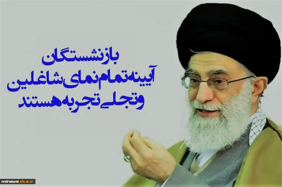 بازنشستگان آیینه تمام نمای شاغلین و تجلی تجربه هستند.      مقام معظم رهبری 2